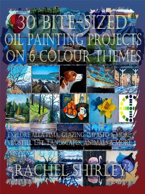 cover image of 30 Bite-Sized Oil Painting Projects on 6 Colour Themes (3 Books in 1) Explore Alla Prima, Glazing, Impasto & More via Still Life, Landscapes, Skies, Animals & More